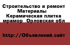Строительство и ремонт Материалы - Керамическая плитка,мрамор. Орловская обл.